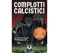 Complotti Calcistici: Verità Nascoste, Scandali e Misteri che Hanno Cambiato il Gioco più Amato del Mondo. Con Foto d’Epoca dei Mondiali 1934/1938