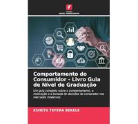 Comportamento do Consumidor - Livro Guia de Nível de Graduação: Um guia completo sobre o comportamento, a motivação e a tomada de decisões do comprador nos mercados modernos