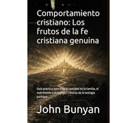 Comportamiento cristiano: Los frutos de la fe cristiana genuina: Guía práctica para vivir la santidad en la familia, el matrimonio y el trabajo | Clásicos de la teología puritana
