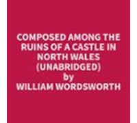 Composed Among The Ruins Of A Castle In North Wales (unabridged) (audi