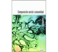 Composición serial y atonalidad : una instroducción a la música de Schönberg, Berg y Webern