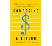 Composing a Living: A Music Creator's Guide to Money, Relationships, and Business