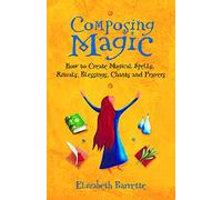 Composing Magic: How to Create Magical Spells Rituals Blessings Chants and Prayers