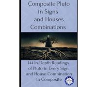 Composite Pluto in Signs and Houses Combinations: 144 In-Depth Readings of Pluto in Every Sign and House Combination in Composite: 10