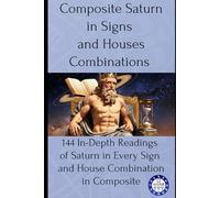 Composite Saturn in Signs and Houses Combinations: 144 In-Depth Readings of Saturn in Every Sign and House Combination in Composite: 7