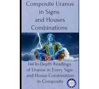 Composite Uranus in Signs and Houses Combinations: 144 In-Depth Readings of Uranus in Every Sign and House Combination in Composite: 8