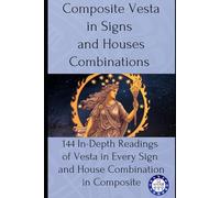 Composite Vesta in Signs and Houses Combinations: 144 In-Depth Readings of Vesta in Every Sign and House Combination in Composite: 17