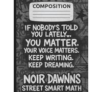 COMPOSITION: NOIR DAWNN'S STREET SMART MATH: IF NOBODY'S TOLD YOU LATELY. YOU MATTER. YOUR VOICE MATTERS. KEEP WRITING. KEEP DREAMING.