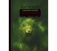 Composition Notebook: College Ruled, 7.5" x 9.75", Roaring Lion Cover with “Born an Alpha”: Bold Writing Journal for Teens and Young Adults - Motivational Notebook for School, Work, or Personal Use