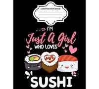 Composition Notebook College Ruled I'm Just A Girl Who Loves Sushi: Cute Aesthetic Kawaii Manga Diary Journal For Students School Stuff College Book