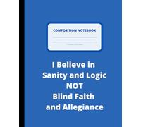 Composition Notebook: I Believe in Sanity and Logic Not Blind Faith and Allegiance