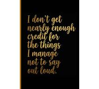 Composition Notebook: I Don't Get Nearly Enough Credit For The Things I Manage Not To Say Out Loud | Elegant Sarcastic Gold Script Journal | 100 ... Matte Black & Gold Office Gag Gift for Women