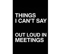 Composition Notebook: Things I Can’t Say Out Loud In Meetings | 100 Pages, 6x9 College Ruled Journal | Funny Sarcastic Office Notebook for Coworkers & ... Men & Women | Professional Venting Journal