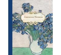 Composition Notebook: Van Gogh Irises in Vase | Vintage Botanical Painting | Aesthetic Impressionist Art Journal: College Ruled • 110 Lined Pages • ... For School, Writing, Journaling, & Sketching