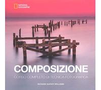 Composizione. Corso completo di tecnica fotografica (I corsi di fotografia National Geographic)