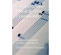 Composizione Musicale per Principianti: Impara a creare melodie, accordi e canzoni da zero