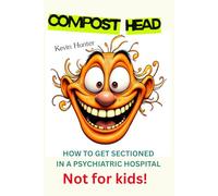 Compost Head: How I got sectioned (i.e. ; sh!t that broke my mind), Contains bad language, child sex abuse, bad cops and more