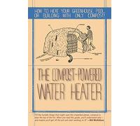 Compost-Powered Water Heater: How to Heat Your Water, Greenhouse, or Building with Only Compost