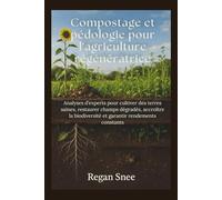 Compostage et pédologie pour l'agriculture régénératrice: Analyses d’experts pour cultiver des terres saines, restaurer champs dégradés, accroître la biodiversité et garantir rendements constants