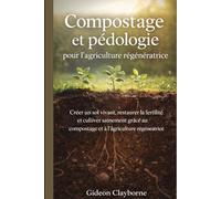 Compostage et pédologie pour l'agriculture régénératrice: Créer un sol vivant, restaurer la fertilité et cultiver sainement grâce au compostage et à l’agriculture régénératrice