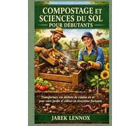 COMPOSTAGE ET SCIENCES DU SOL POUR DÉBUTANTS: Transformez vos déchets de cuisine en or pour votre jardin et cultivez un écosystème florissant.