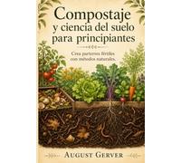 Compostaje y ciencia del suelo para principiantes: Crea parterres fértiles con métodos naturales.