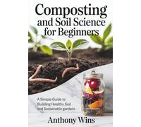 Composting and Soil Science for Beginners: A Simple Guide to Building Healthy Soil and Sustainable Gardens