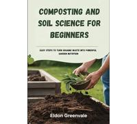 Composting and Soil Science for Beginners: Easy Steps To Turn Organic Waste Into Powerful Garden Nutrition