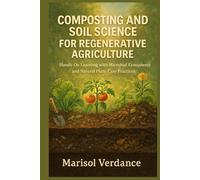 COMPOSTING AND SOIL SCIENCE FOR REGENERATIVE AGRICULTURE: Hands-On Learning with Microbial Ecosystems and Natural Plant-Care Practices