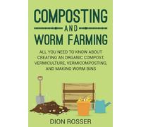 Composting and Worm Farming: All You Need to Know About Creating an Organic Compost, Vermiculture, Vermicomposting, and Making Worm Bins (Self-sustaining)