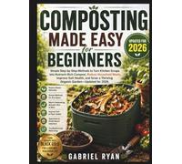 Composting Made Easy for Beginners: Simple Step-by-Step Methods to Turn Kitchen Scraps into Nutrient-Rich Compost, Reduce Household Waste, Improve ... a Thriving Organic Garden-Updated for 2026