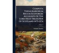 Compota Thesaurariorum Regum Scotorum. Accounts Of The Lord High Treasurer Of Scotland 1473-1574