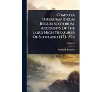 Compota Thesaurariorum Regum Scotorum. Accounts Of The Lord High Treasurer Of Scotland 1473-1574