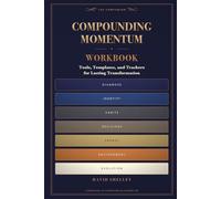 Compounding Momentum: The Companion Workbook - Tools, Templates & Trackers for Lasting Transformation