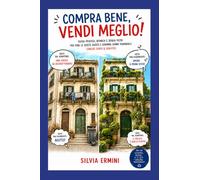COMPRA BENE VENDI MEGLIO: GUIDA PRATICA, IRONICA E SENZA FILTRI PER FARE LE SCELTE GIUSTE E DORMIRE SONNI TRANQUILLI (ANCHE DOPO IL ROGITO)