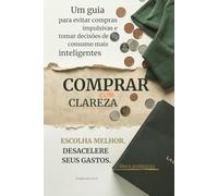 Compra com Clareza: Um guia prático para evitar compras impulsivas, comprar melhor e parar de desperdiçar dinheiro