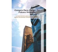 Compra Para Ganar: Tu Futura Vivienda (Inversión Inmobiliaria de Alta Rentabilidad)
