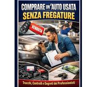 Comprare un’Auto Usata Senza Fregature: Trucchi, Controlli e Segreti dei Professionisti (Manuali auto)