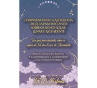 Compreendendo a Astrologia: Um Guia para Iniciantes sobre os Signos Solar, Lunar e Ascendente: Aprenda o Básico do Zodíaco, a Compatibilidade e a ... la Astrología / Entendendo a Astrologia)