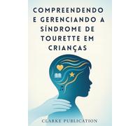 Compreendendo e Gerenciando a Síndrome de Tourette em Crianças: Um guia completo para pais sobre como criar filhos emocionalmente fortes e confiantes com tiques, espasmos