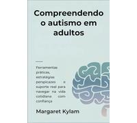 Compreendendo o autismo em adultos: Ferramentas práticas, estratégias perspicazes e suporte real para navegar na vida cotidiana com confiança