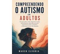 Compreendendo o autismo em adultos: Um guia prático sobre diagnóstico tardio, mascaramento, sobrecarga sensorial, esgotamento autista, autodefesa e construção de uma vida adequada