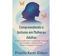 Compreendendo o Autismo em Mulheres Adultas: O Guia Completo Para Compreender Traços de Personalidade, Valorizar Pontos Fortes e Prosperar no Espectro