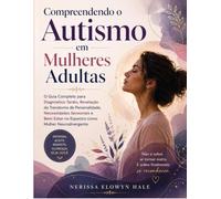 Compreendendo o Autismo em Mulheres Adultas: O Guia Completo para Diagnóstico Tardio, Revelação do Transtorno de Personalidade, Necessidades ... no Espectro como Mulher Neurodivergente