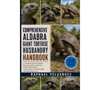 COMPREHENSIVE ALDABRA GIANT TORTOISE HUSBANDRY HANDBOOK: A Complete Guide to Biology, Behavior, Habitat, Nutrition, Health, Reproduction, Conservation, and Responsible Lifelong Tortoise Care