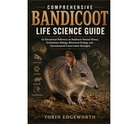 COMPREHENSIVE BANDICOOT LIFE SCIENCE GUIDE: An Educational Reference on Bandicoot Natural History, Evolutionary Biology, Behavioral Ecology, and Environmental Conservation Strategies