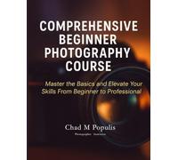 Comprehensive Beginner Photography Course: Master the Basics and Elevate Your Skills From Beginner to Professional: 1