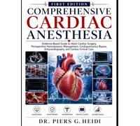 COMPREHENSIVE CARDIAC ANESTHESIA: Evidence-Based Guide to Adult Cardiac Surgery, Perioperative Hemodynamic Management, Cardiopulmonary Bypass, Echocardiography, and Cardiac Critical Care