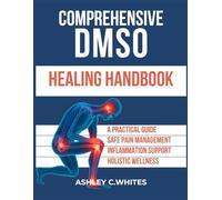 Comprehensive DMSO Healing Handbook: A Practical Guide to Safe Pain Management, Inflammation Support, and Holistic Wellness with DMSO