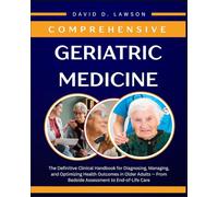 Comprehensive Geriatric Medicine: The Definitive Clinical Handbook for Diagnosing, Managing, and Optimizing Health Outcomes in Older Adults - From Bedside Assessment to End-of-Life Care